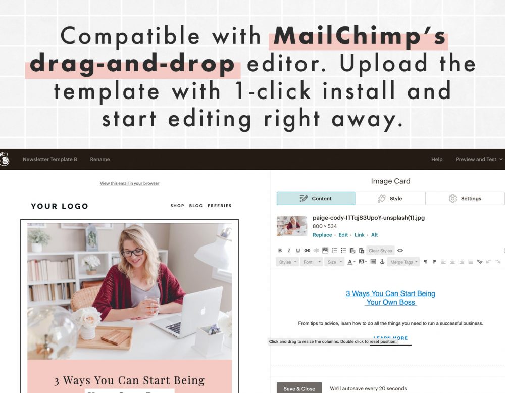Email template is compatible with Mailchimp's drag-and-drop editor. Upload the template with 1-clik and start editing right away.